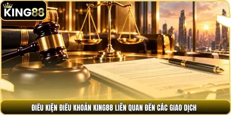 Điều kiện điều khoản king88 liên quan đến các giao dịch