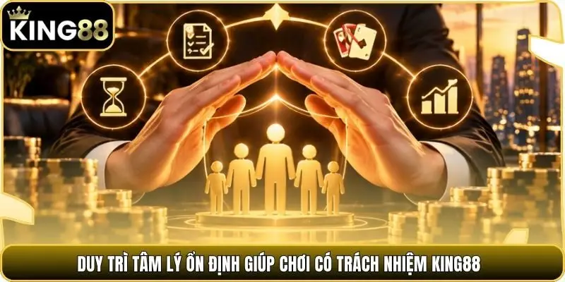 Duy trì tâm lý ổn định giúp chơi có trách nhiệm king88