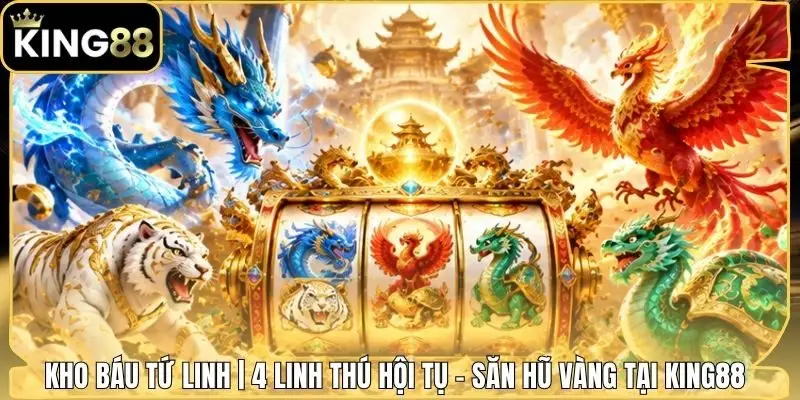 Kho Báu Tứ Linh | 4 Linh Thú Hội Tụ - Săn Hũ Vàng Tại King88