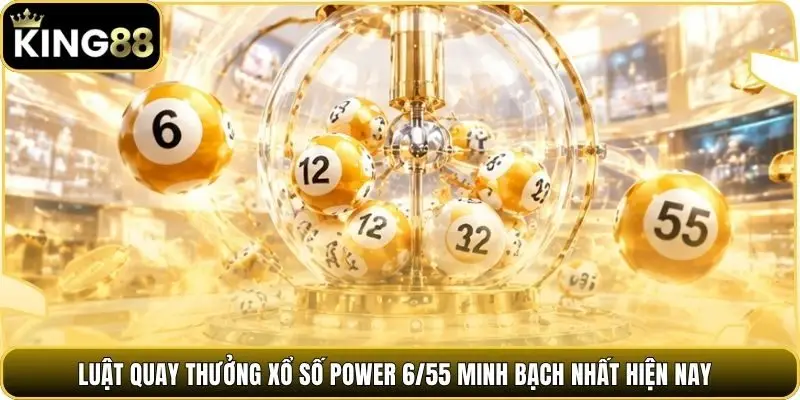 Luật quay thưởng xổ số Power 6/55 minh bạch nhất hiện nay