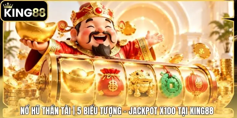 Nổ Hũ Thần Tài | 5 Biểu Tượng - Jackpot X100 Tại King88