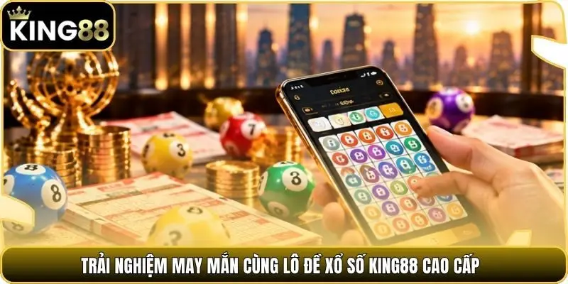 Trải nghiệm may mắn cùng lô đề Xổ số king88 cao cấp